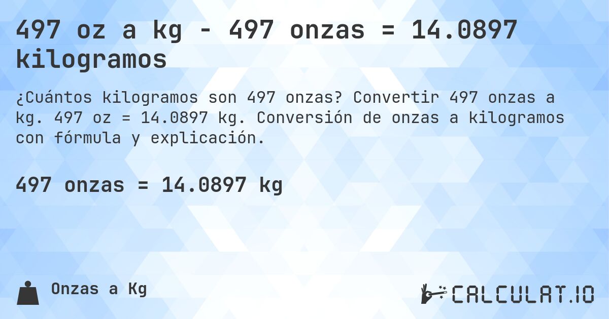 497 oz a kg - 497 onzas = 14.0897 kilogramos. Convertir 497 onzas a kg. 497 oz = 14.0897 kg. Conversión de onzas a kilogramos con fórmula y explicación.