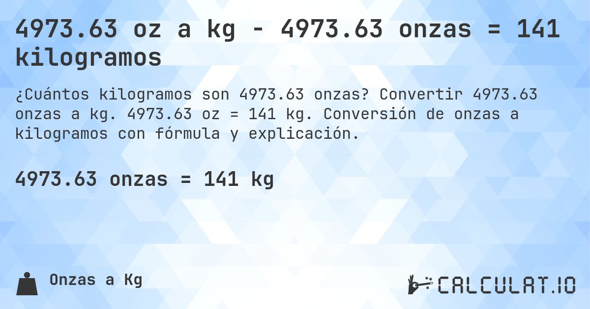 4973.63 oz a kg - 4973.63 onzas = 141 kilogramos. Convertir 4973.63 onzas a kg. 4973.63 oz = 141 kg. Conversión de onzas a kilogramos con fórmula y explicación.