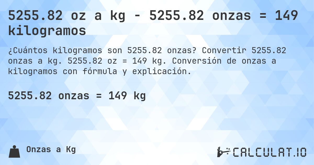 5255.82 oz a kg - 5255.82 onzas = 149 kilogramos. Convertir 5255.82 onzas a kg. 5255.82 oz = 149 kg. Conversión de onzas a kilogramos con fórmula y explicación.