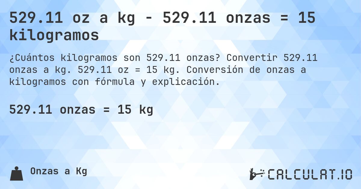529.11 oz a kg - 529.11 onzas = 15 kilogramos. Convertir 529.11 onzas a kg. 529.11 oz = 15 kg. Conversión de onzas a kilogramos con fórmula y explicación.