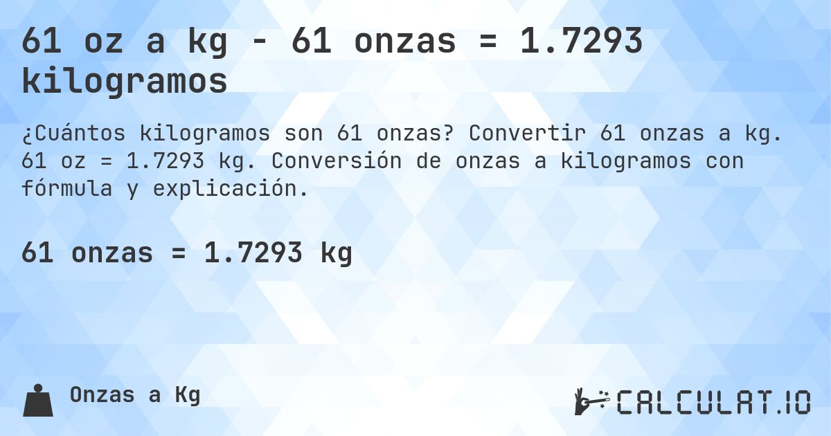 61 oz a kg - 61 onzas = 1.7293 kilogramos. Convertir 61 onzas a kg. 61 oz = 1.7293 kg. Conversión de onzas a kilogramos con fórmula y explicación.