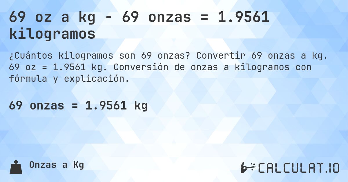 69 oz a kg - 69 onzas = 1.9561 kilogramos. Convertir 69 onzas a kg. 69 oz = 1.9561 kg. Conversión de onzas a kilogramos con fórmula y explicación.