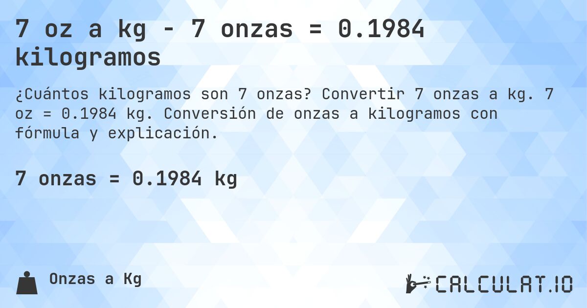 7 oz a kg - 7 onzas = 0.1984 kilogramos. Convertir 7 onzas a kg. 7 oz = 0.1984 kg. Conversión de onzas a kilogramos con fórmula y explicación.