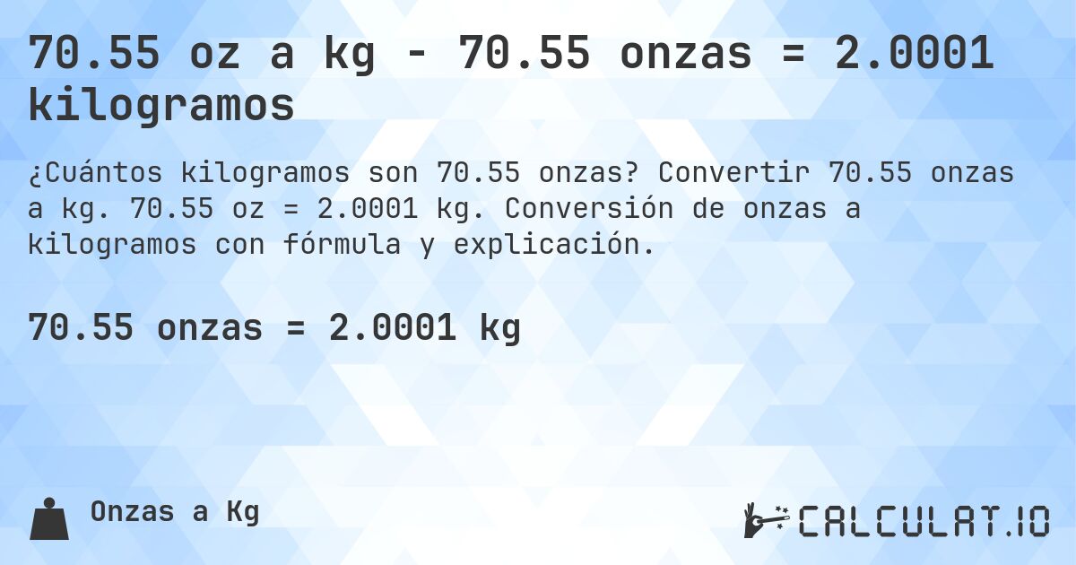 70.55 oz a kg - 70.55 onzas = 2.0001 kilogramos. Convertir 70.55 onzas a kg. 70.55 oz = 2.0001 kg. Conversión de onzas a kilogramos con fórmula y explicación.