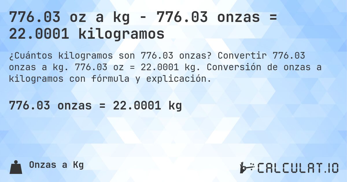 776.03 oz a kg - 776.03 onzas = 22.0001 kilogramos. Convertir 776.03 onzas a kg. 776.03 oz = 22.0001 kg. Conversión de onzas a kilogramos con fórmula y explicación.