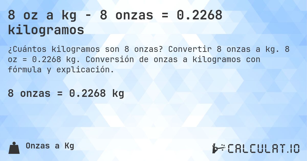 8 oz a kg - 8 onzas = 0.2268 kilogramos. Convertir 8 onzas a kg. 8 oz = 0.2268 kg. Conversión de onzas a kilogramos con fórmula y explicación.