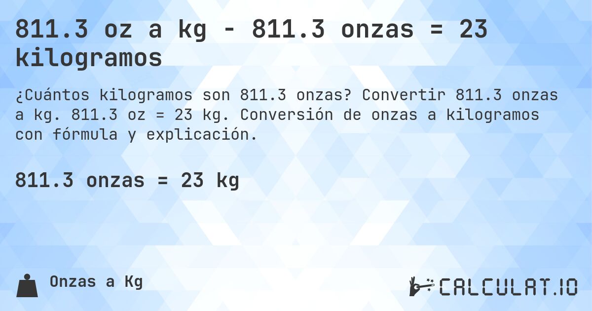 811.3 oz a kg - 811.3 onzas = 23 kilogramos. Convertir 811.3 onzas a kg. 811.3 oz = 23 kg. Conversión de onzas a kilogramos con fórmula y explicación.