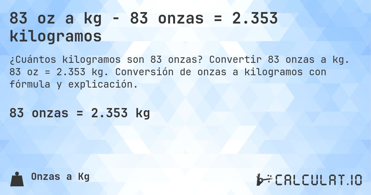 83 oz a kg - 83 onzas = 2.353 kilogramos. Convertir 83 onzas a kg. 83 oz = 2.353 kg. Conversión de onzas a kilogramos con fórmula y explicación.