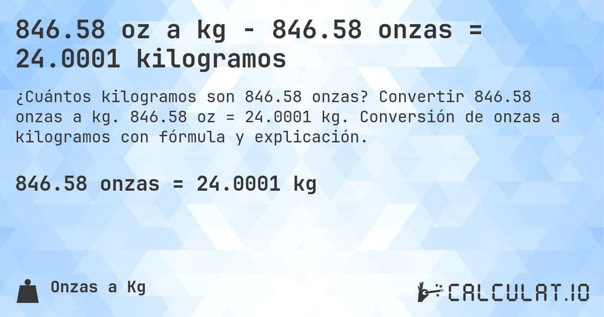 846.58 oz a kg - 846.58 onzas = 24.0001 kilogramos. Convertir 846.58 onzas a kg. 846.58 oz = 24.0001 kg. Conversión de onzas a kilogramos con fórmula y explicación.