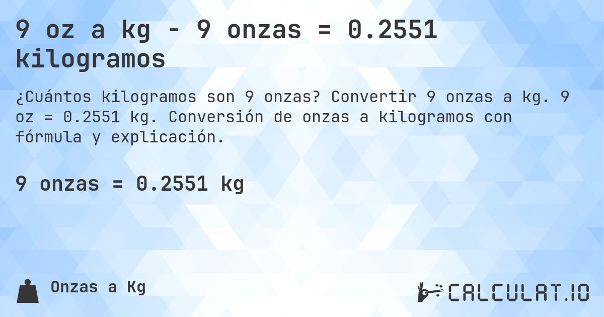9 oz a kg - 9 onzas = 0.2551 kilogramos. Convertir 9 onzas a kg. 9 oz = 0.2551 kg. Conversión de onzas a kilogramos con fórmula y explicación.