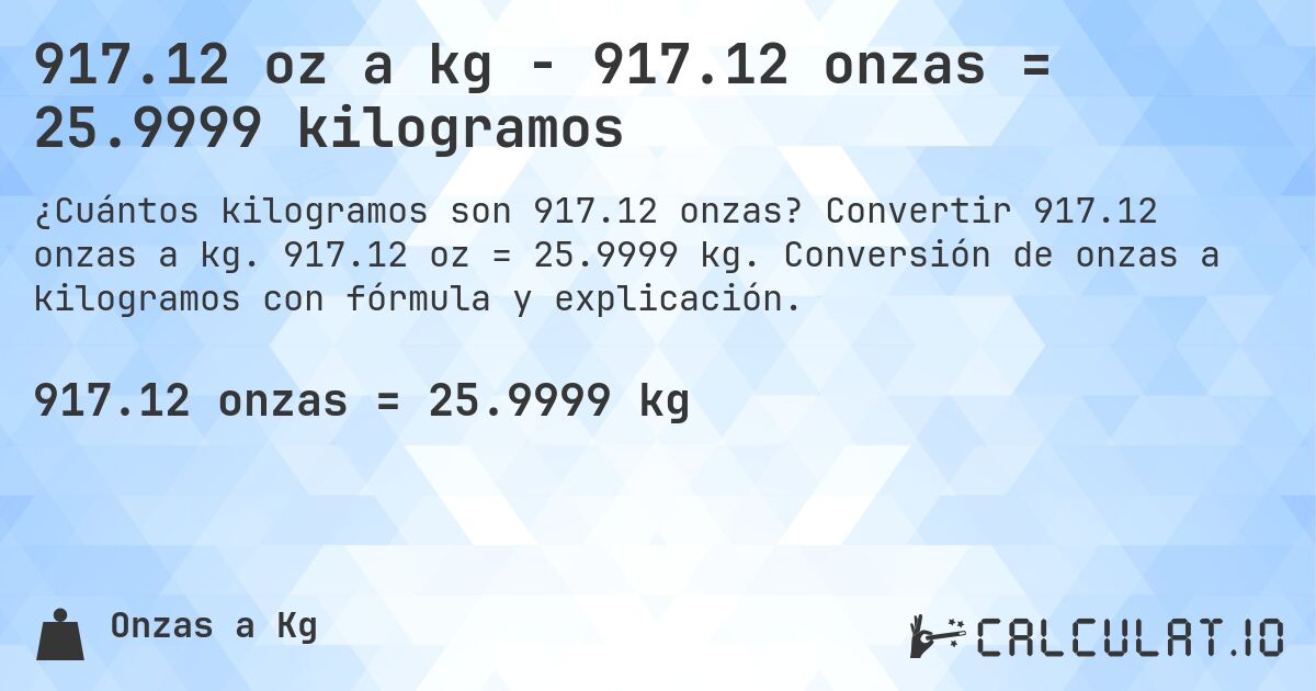 917.12 oz a kg - 917.12 onzas = 25.9999 kilogramos. Convertir 917.12 onzas a kg. 917.12 oz = 25.9999 kg. Conversión de onzas a kilogramos con fórmula y explicación.