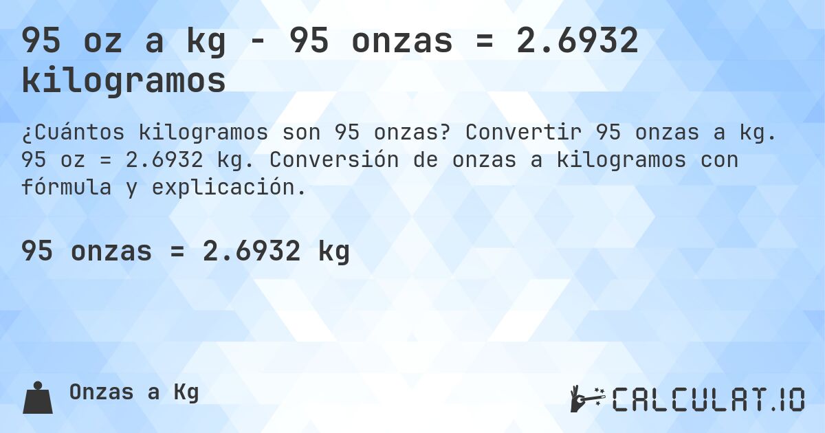 95 oz a kg - 95 onzas = 2.6932 kilogramos. Convertir 95 onzas a kg. 95 oz = 2.6932 kg. Conversión de onzas a kilogramos con fórmula y explicación.