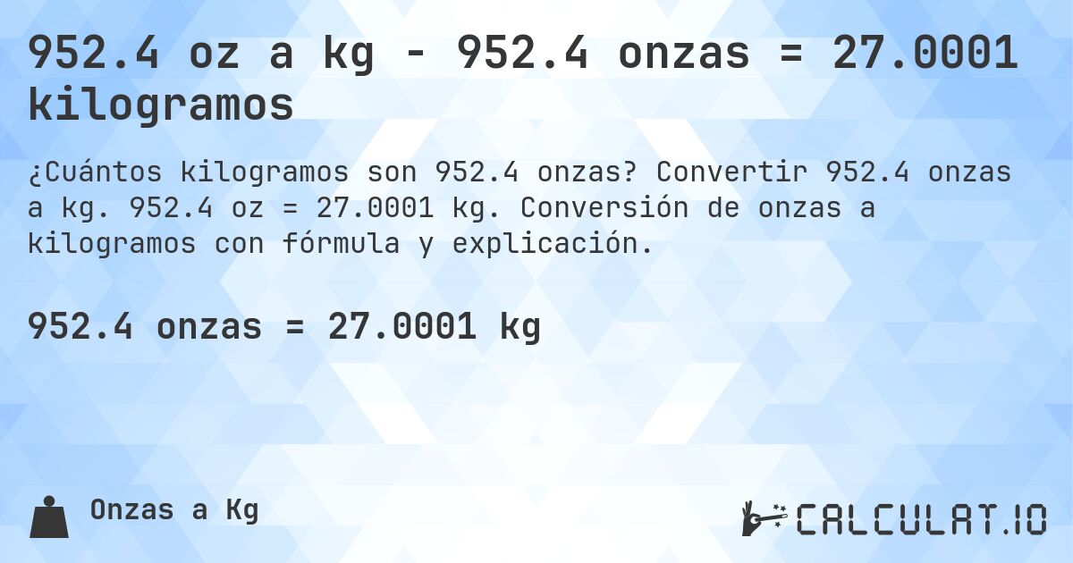 952.4 oz a kg - 952.4 onzas = 27.0001 kilogramos. Convertir 952.4 onzas a kg. 952.4 oz = 27.0001 kg. Conversión de onzas a kilogramos con fórmula y explicación.