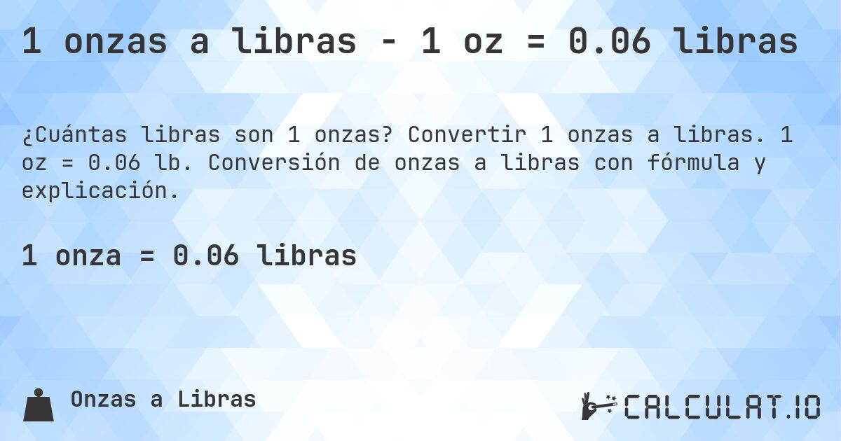 1 onzas a libras - 1 oz = 0.06 libras. Convertir 1 onzas a libras. 1 oz = 0.06 lb. Conversión de onzas a libras con fórmula y explicación.