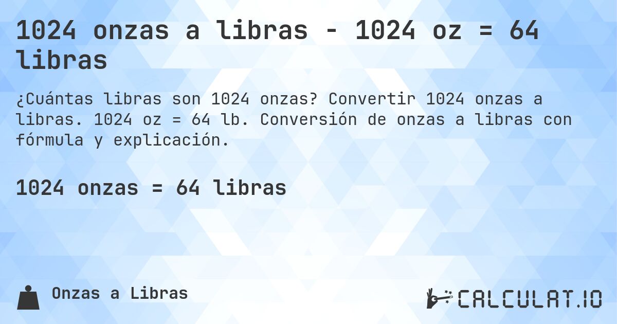 1024 onzas a libras - 1024 oz = 64 libras. Convertir 1024 onzas a libras. 1024 oz = 64 lb. Conversión de onzas a libras con fórmula y explicación.