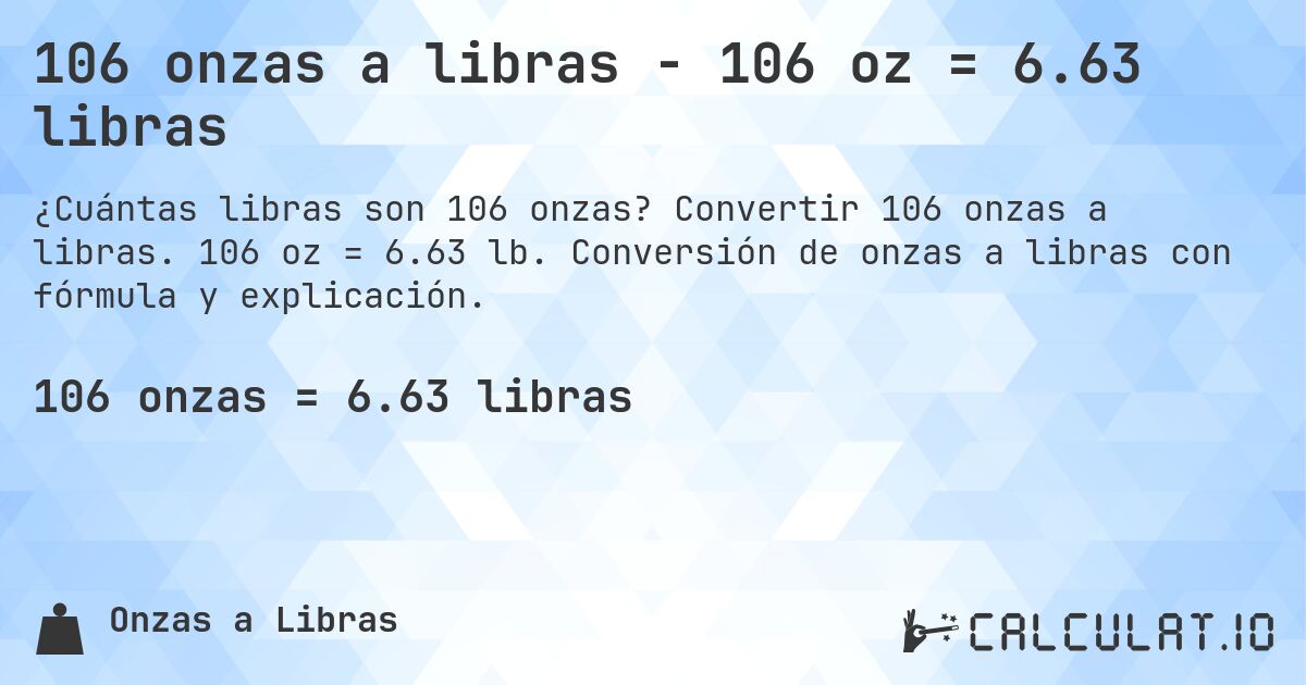 106 onzas a libras - 106 oz = 6.63 libras. Convertir 106 onzas a libras. 106 oz = 6.63 lb. Conversión de onzas a libras con fórmula y explicación.