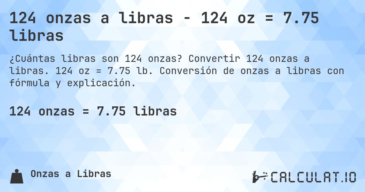 124 onzas a libras - 124 oz = 7.75 libras. Convertir 124 onzas a libras. 124 oz = 7.75 lb. Conversión de onzas a libras con fórmula y explicación.