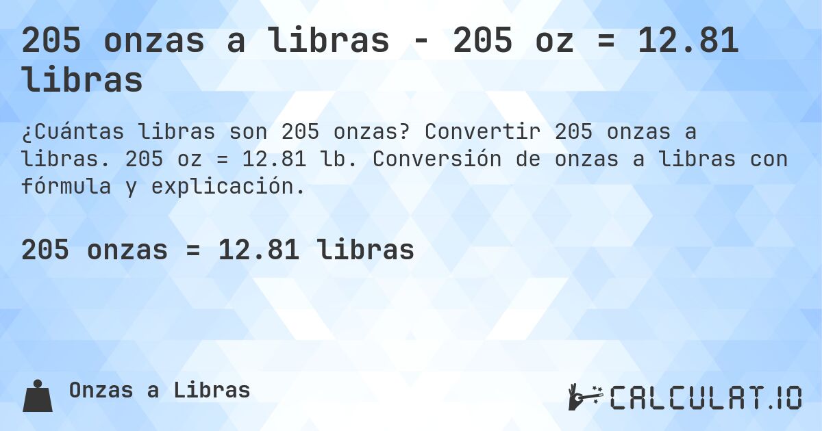 205 onzas a libras - 205 oz = 12.81 libras. Convertir 205 onzas a libras. 205 oz = 12.81 lb. Conversión de onzas a libras con fórmula y explicación.