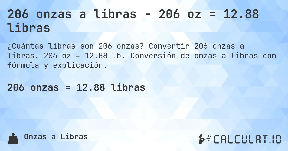 206 onzas a libras - 206 oz = 12.88 libras. Convertir 206 onzas a libras. 206 oz = 12.88 lb. Conversión de onzas a libras con fórmula y explicación.