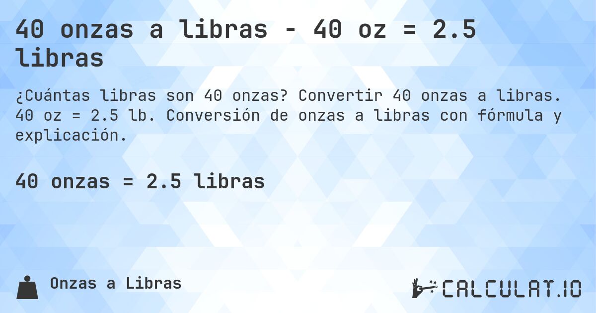 40 onzas a libras - 40 oz = 2.5 libras. Convertir 40 onzas a libras. 40 oz = 2.5 lb. Conversión de onzas a libras con fórmula y explicación.