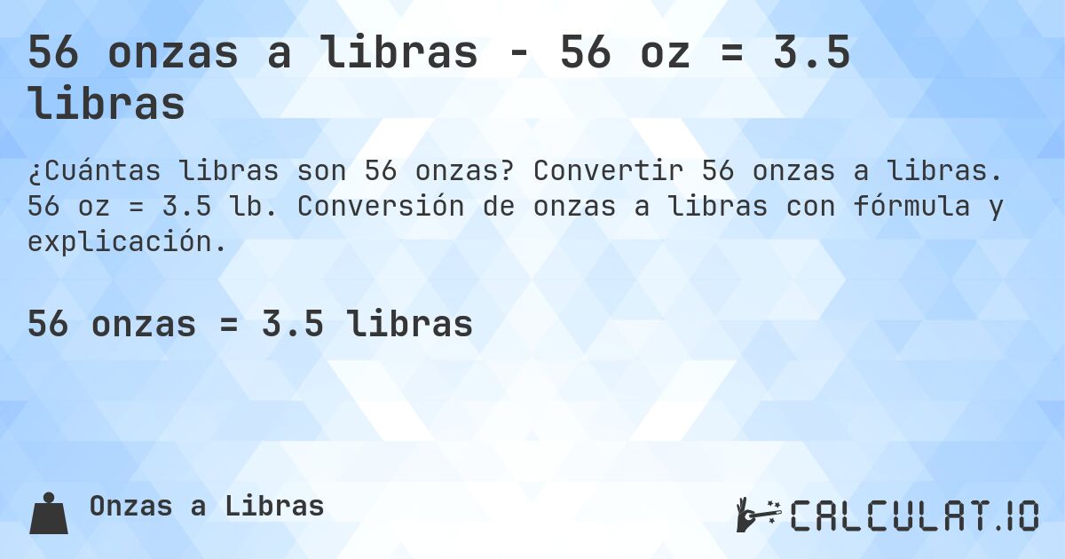 56 onzas a libras - 56 oz = 3.5 libras. Convertir 56 onzas a libras. 56 oz = 3.5 lb. Conversión de onzas a libras con fórmula y explicación.