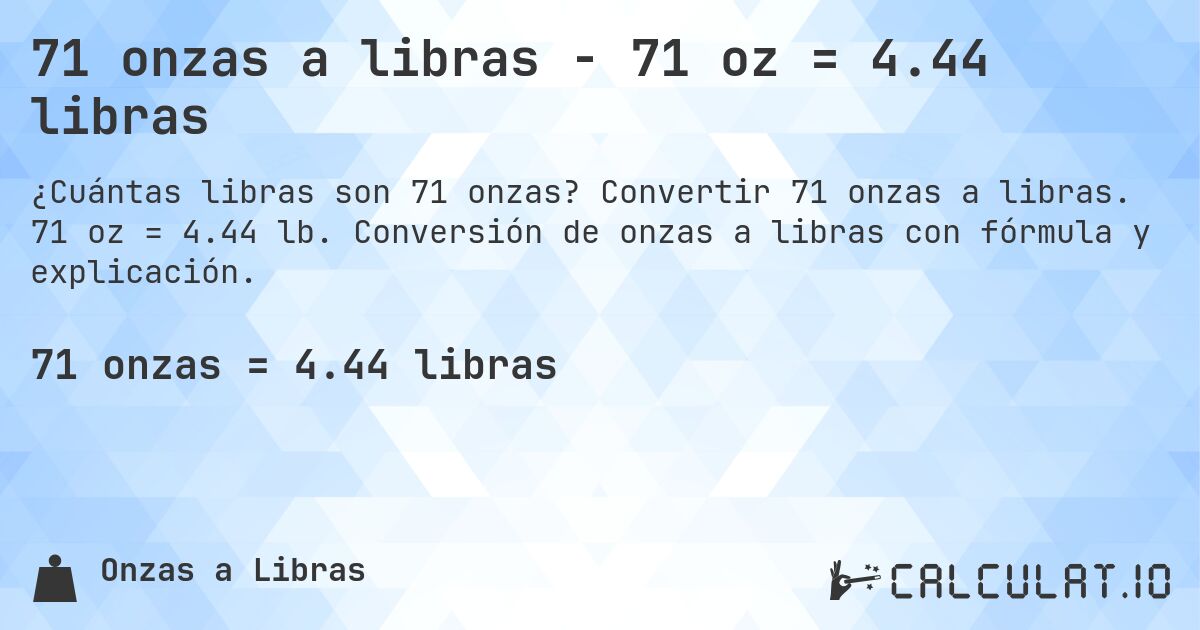 71 onzas a libras - 71 oz = 4.44 libras. Convertir 71 onzas a libras. 71 oz = 4.44 lb. Conversión de onzas a libras con fórmula y explicación.