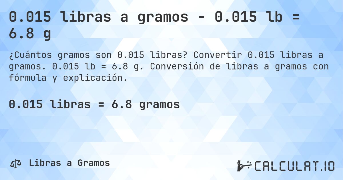 0.015 libras a gramos - 0.015 lb = 6.8 g. Convertir 0.015 libras a gramos. 0.015 lb = 6.8 g. Conversión de libras a gramos con fórmula y explicación.