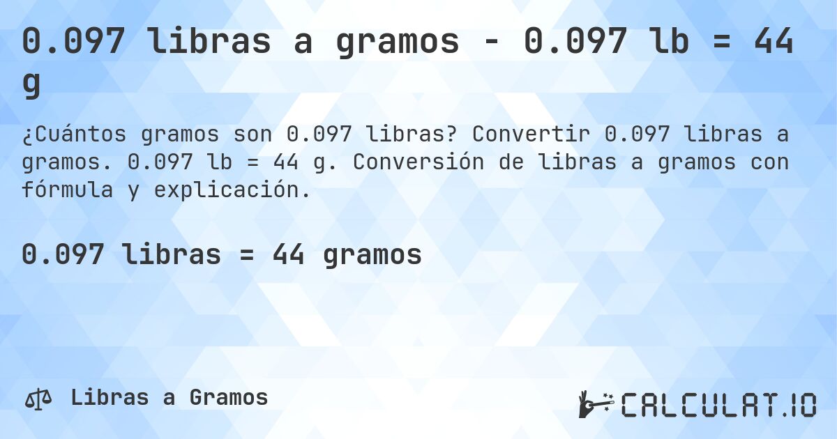 0.097 libras a gramos - 0.097 lb = 44 g. Convertir 0.097 libras a gramos. 0.097 lb = 44 g. Conversión de libras a gramos con fórmula y explicación.