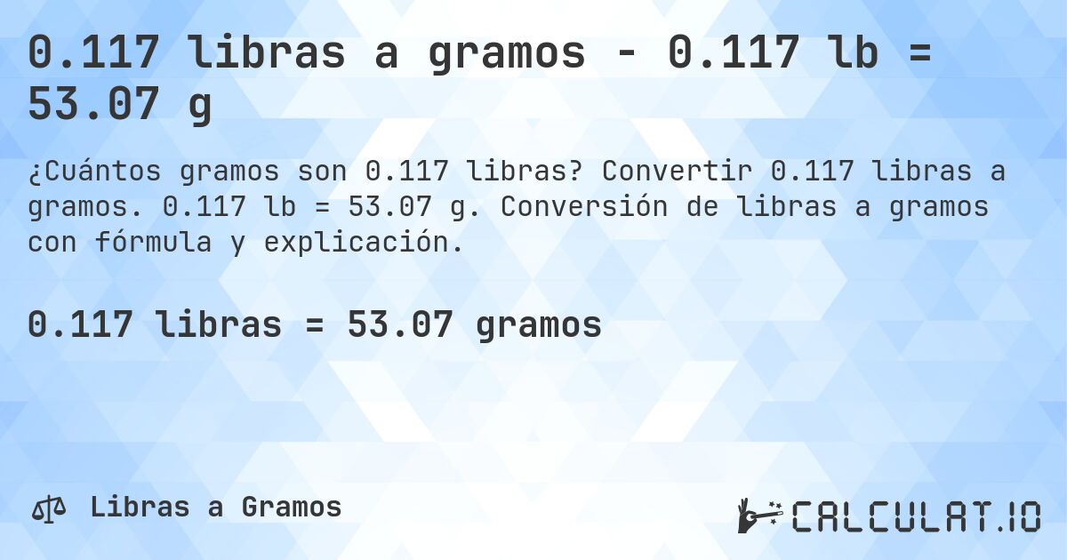 0.117 libras a gramos - 0.117 lb = 53.07 g. Convertir 0.117 libras a gramos. 0.117 lb = 53.07 g. Conversión de libras a gramos con fórmula y explicación.