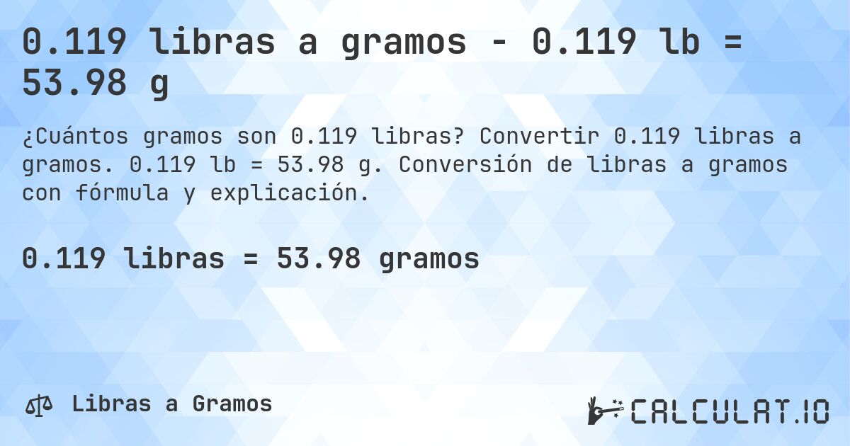 0.119 libras a gramos - 0.119 lb = 53.98 g. Convertir 0.119 libras a gramos. 0.119 lb = 53.98 g. Conversión de libras a gramos con fórmula y explicación.