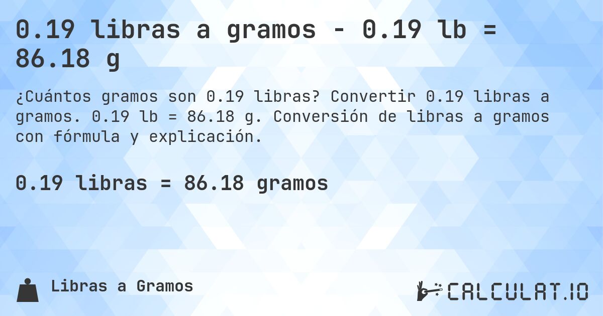 0.19 libras a gramos - 0.19 lb = 86.18 g. Convertir 0.19 libras a gramos. 0.19 lb = 86.18 g. Conversión de libras a gramos con fórmula y explicación.