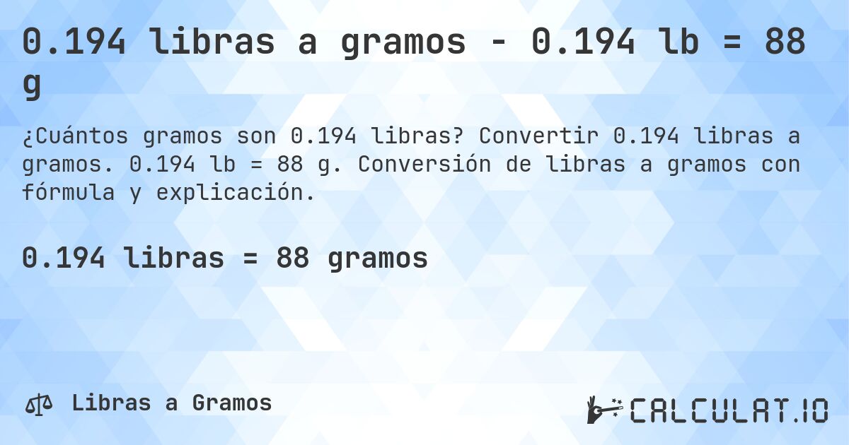 0.194 libras a gramos - 0.194 lb = 88 g. Convertir 0.194 libras a gramos. 0.194 lb = 88 g. Conversión de libras a gramos con fórmula y explicación.