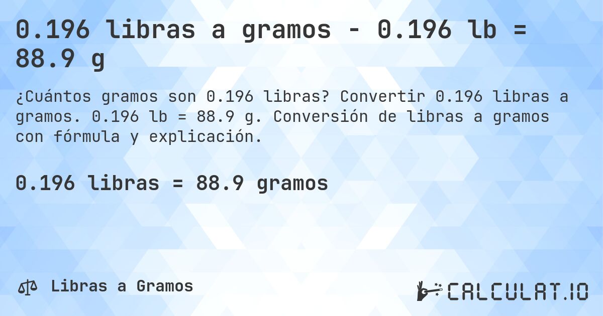 0.196 libras a gramos - 0.196 lb = 88.9 g. Convertir 0.196 libras a gramos. 0.196 lb = 88.9 g. Conversión de libras a gramos con fórmula y explicación.