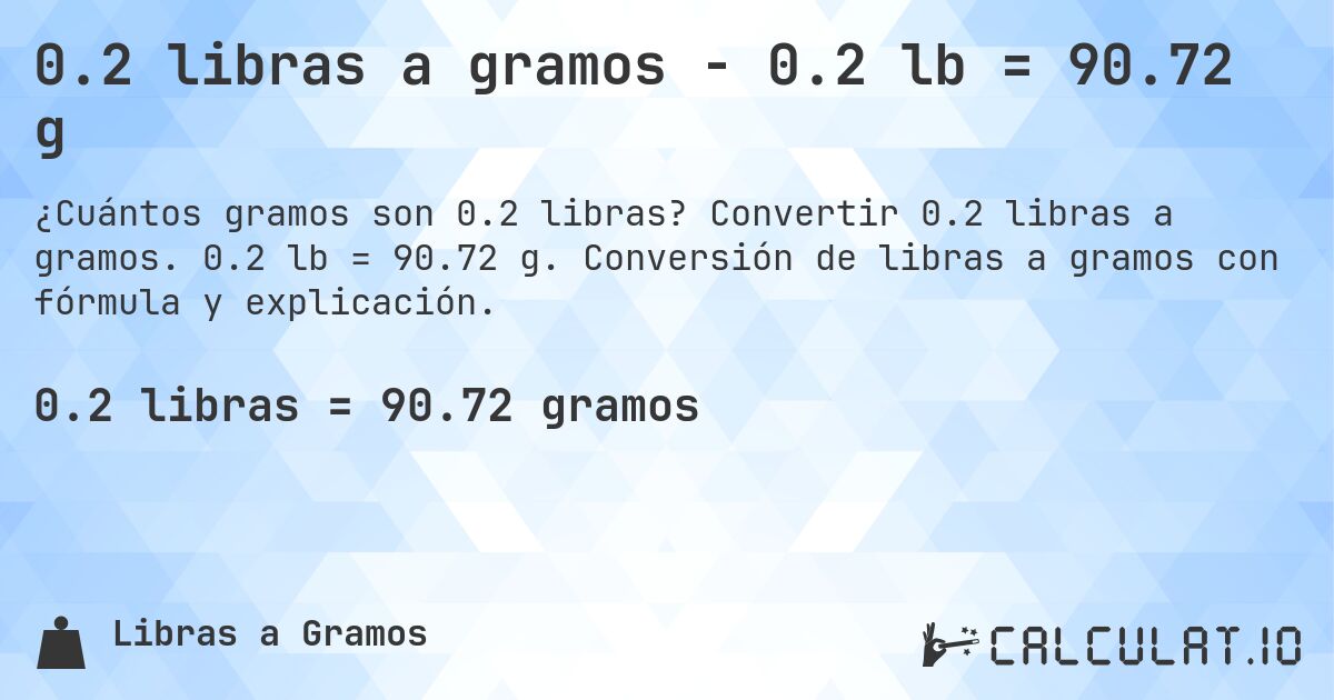 0.2 libras a gramos - 0.2 lb = 90.72 g. Convertir 0.2 libras a gramos. 0.2 lb = 90.72 g. Conversión de libras a gramos con fórmula y explicación.