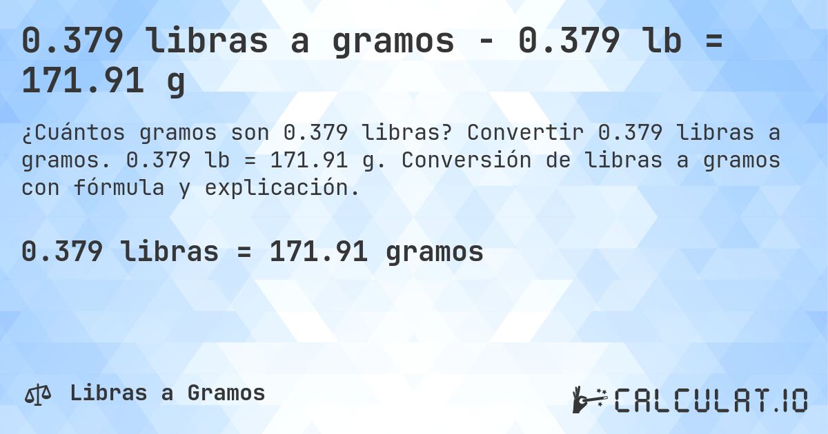 0.379 libras a gramos - 0.379 lb = 171.91 g. Convertir 0.379 libras a gramos. 0.379 lb = 171.91 g. Conversión de libras a gramos con fórmula y explicación.