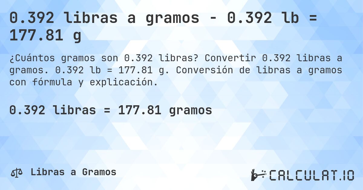 0.392 libras a gramos - 0.392 lb = 177.81 g. Convertir 0.392 libras a gramos. 0.392 lb = 177.81 g. Conversión de libras a gramos con fórmula y explicación.