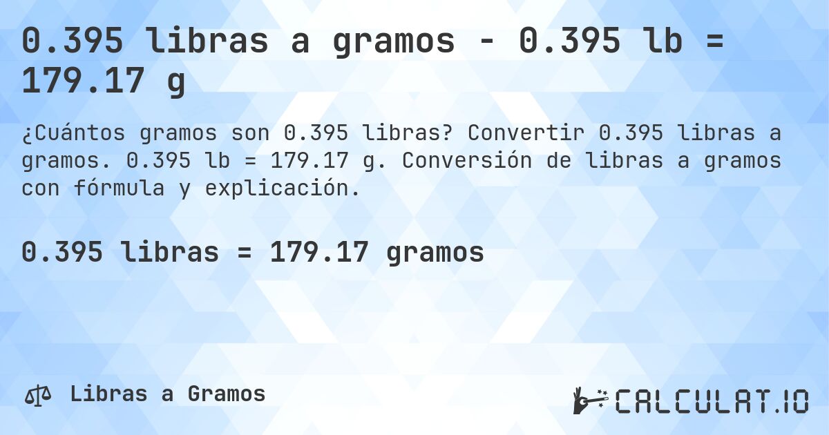 0.395 libras a gramos - 0.395 lb = 179.17 g. Convertir 0.395 libras a gramos. 0.395 lb = 179.17 g. Conversión de libras a gramos con fórmula y explicación.