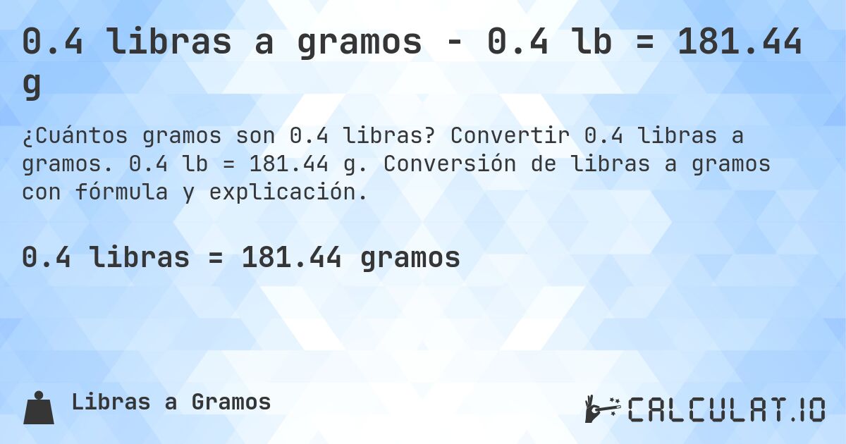0.4 libras a gramos - 0.4 lb = 181.44 g. Convertir 0.4 libras a gramos. 0.4 lb = 181.44 g. Conversión de libras a gramos con fórmula y explicación.