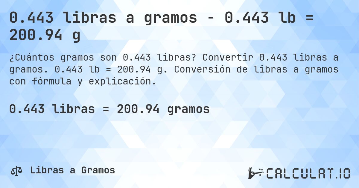 0.443 libras a gramos - 0.443 lb = 200.94 g. Convertir 0.443 libras a gramos. 0.443 lb = 200.94 g. Conversión de libras a gramos con fórmula y explicación.