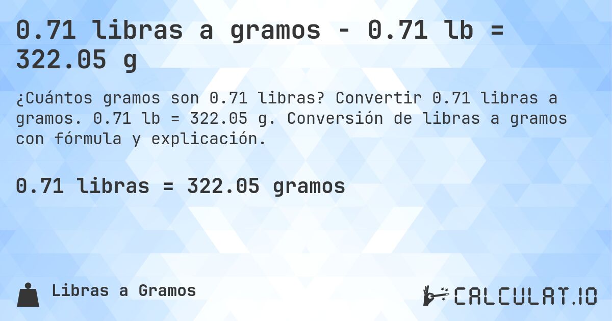 0.71 libras a gramos - 0.71 lb = 322.05 g. Convertir 0.71 libras a gramos. 0.71 lb = 322.05 g. Conversión de libras a gramos con fórmula y explicación.