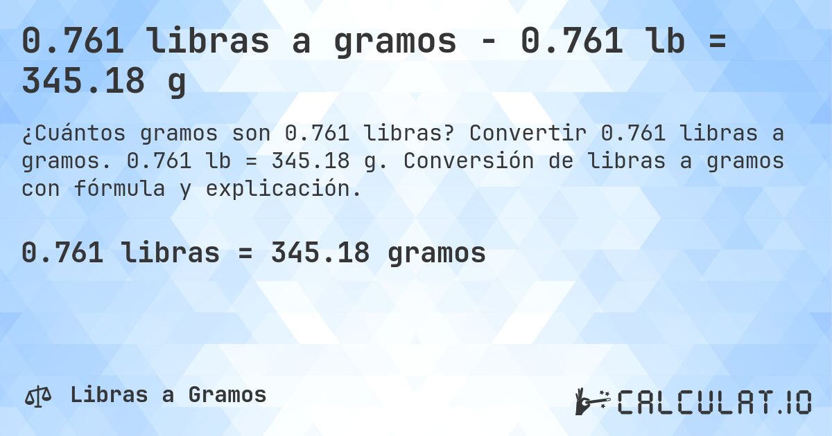 0.761 libras a gramos - 0.761 lb = 345.18 g. Convertir 0.761 libras a gramos. 0.761 lb = 345.18 g. Conversión de libras a gramos con fórmula y explicación.
