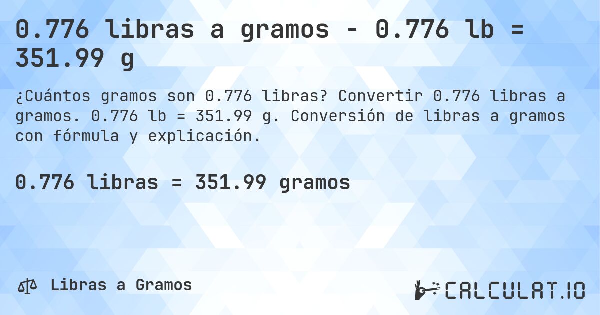 0.776 libras a gramos - 0.776 lb = 351.99 g. Convertir 0.776 libras a gramos. 0.776 lb = 351.99 g. Conversión de libras a gramos con fórmula y explicación.