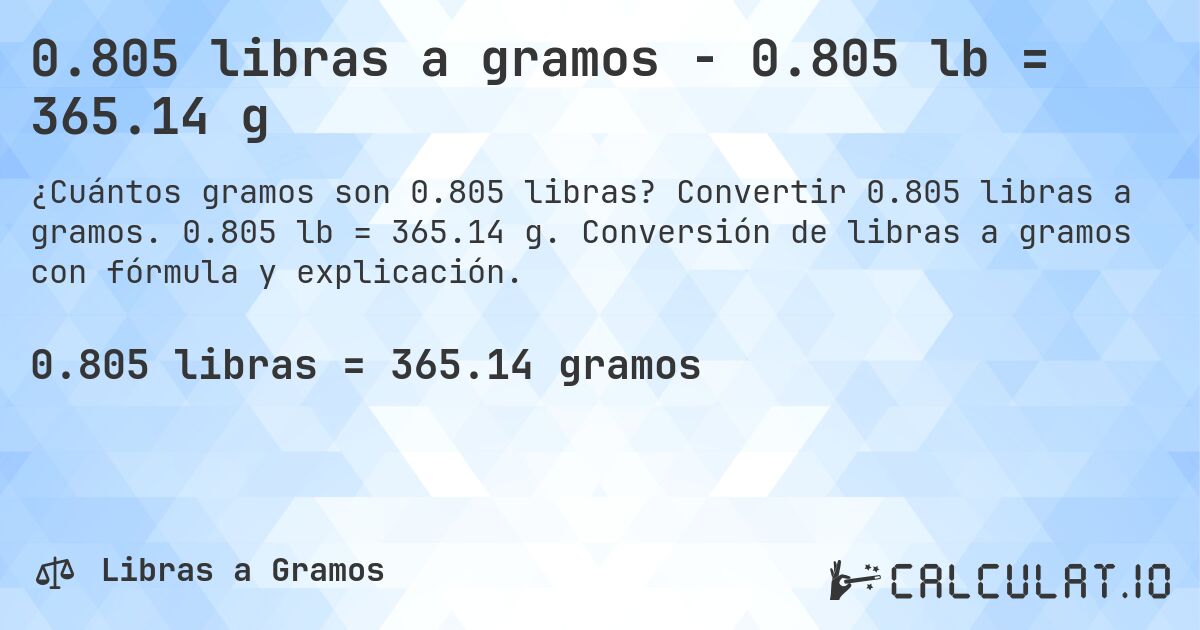 0.805 libras a gramos - 0.805 lb = 365.14 g. Convertir 0.805 libras a gramos. 0.805 lb = 365.14 g. Conversión de libras a gramos con fórmula y explicación.
