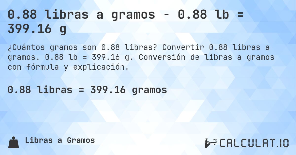 0.88 libras a gramos - 0.88 lb = 399.16 g. Convertir 0.88 libras a gramos. 0.88 lb = 399.16 g. Conversión de libras a gramos con fórmula y explicación.