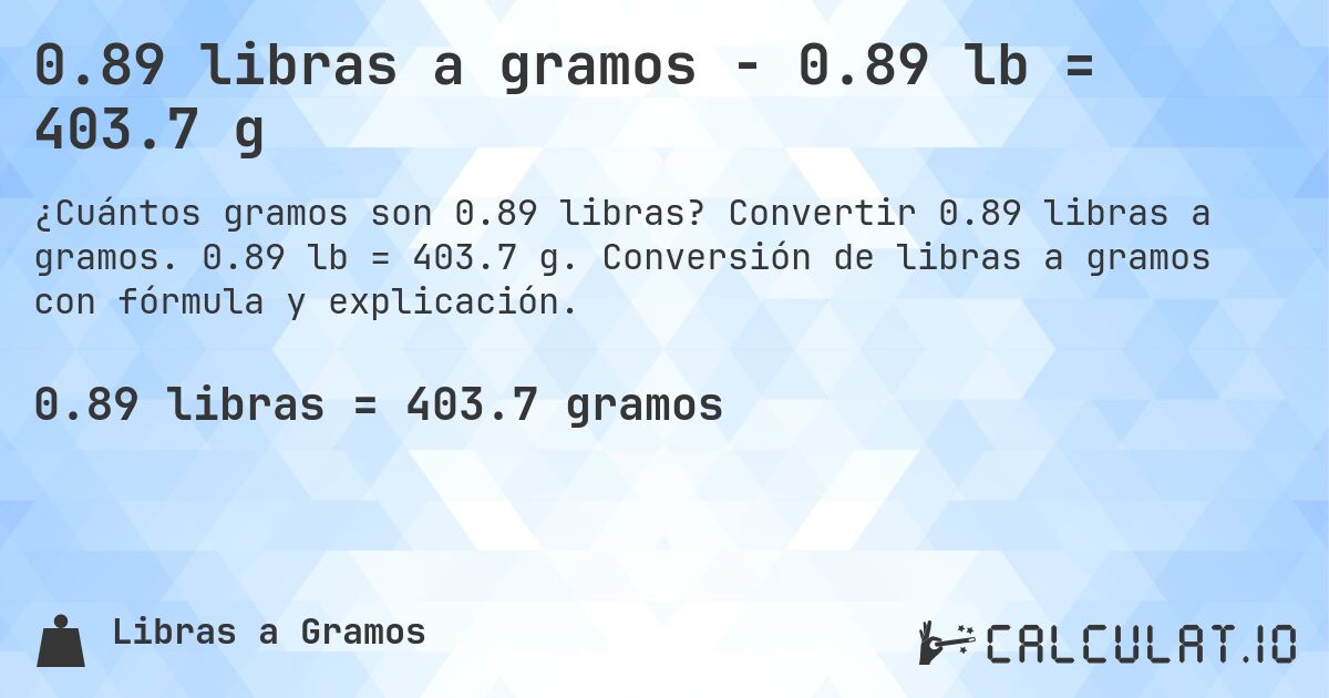 0.89 libras a gramos - 0.89 lb = 403.7 g. Convertir 0.89 libras a gramos. 0.89 lb = 403.7 g. Conversión de libras a gramos con fórmula y explicación.