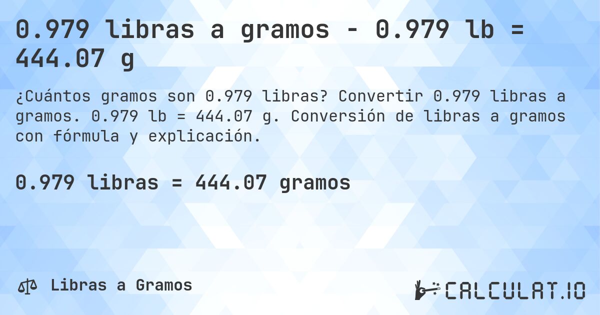 0.979 libras a gramos - 0.979 lb = 444.07 g. Convertir 0.979 libras a gramos. 0.979 lb = 444.07 g. Conversión de libras a gramos con fórmula y explicación.