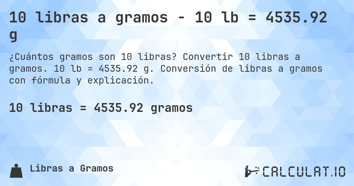 10 libras a gramos - 10 lb = 4535.92 g. Convertir 10 libras a gramos. 10 lb = 4535.92 g. Conversión de libras a gramos con fórmula y explicación.