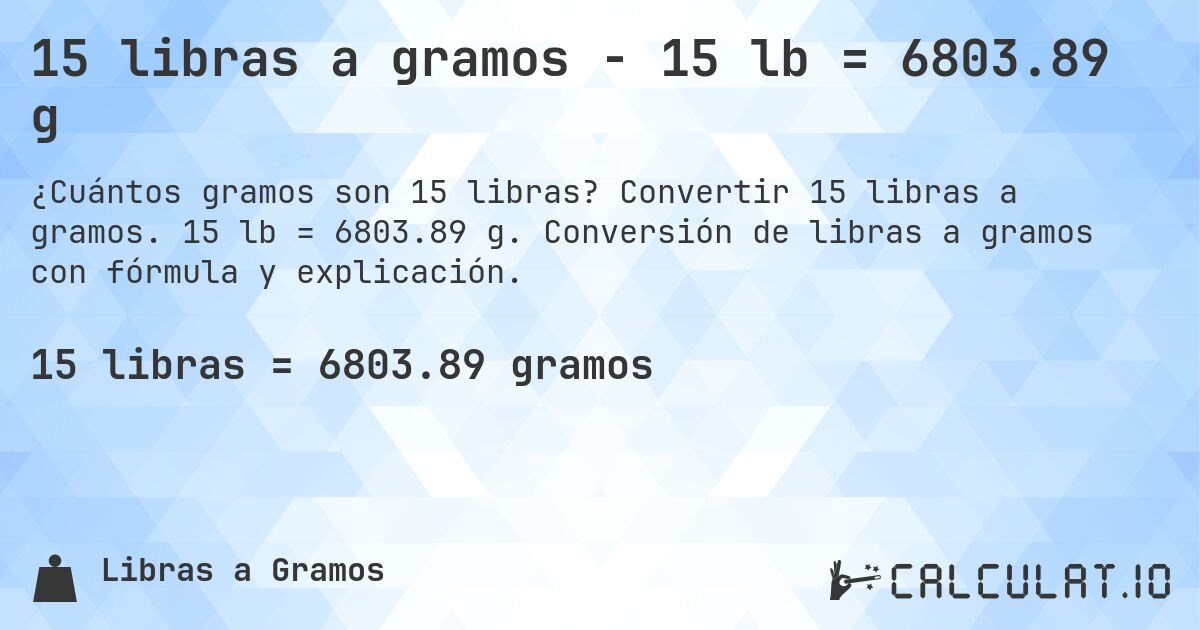 15 libras a gramos - 15 lb = 6803.89 g. Convertir 15 libras a gramos. 15 lb = 6803.89 g. Conversión de libras a gramos con fórmula y explicación.