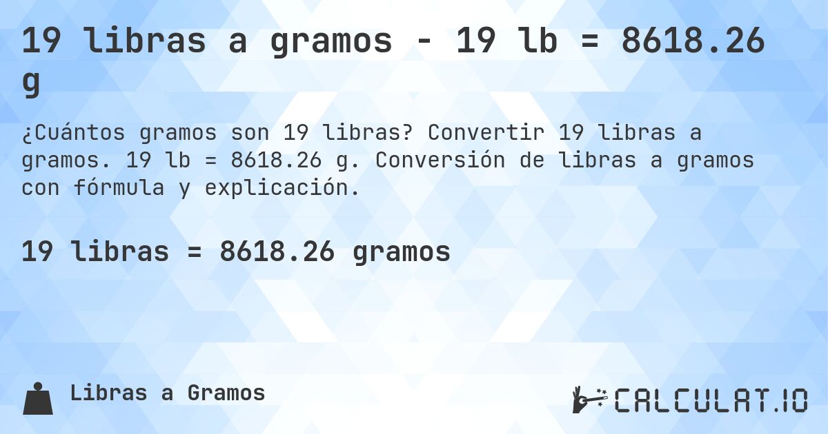 19 libras a gramos - 19 lb = 8618.26 g. Convertir 19 libras a gramos. 19 lb = 8618.26 g. Conversión de libras a gramos con fórmula y explicación.