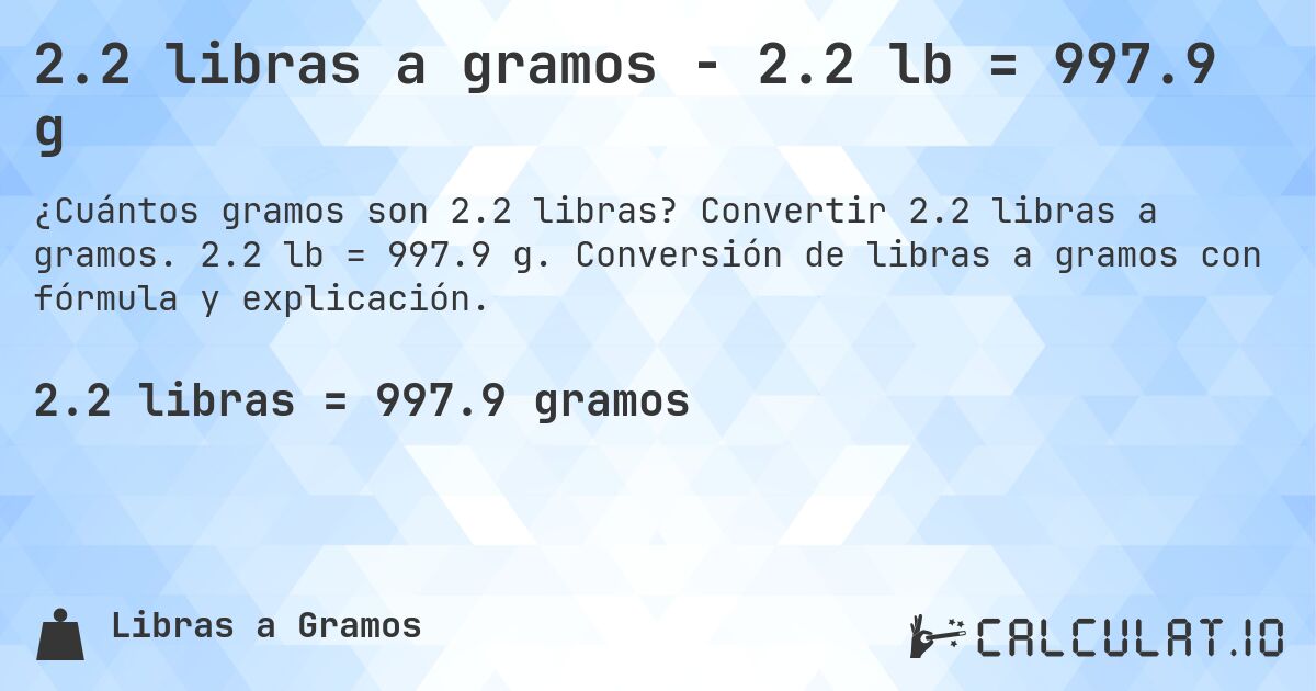 2.2 libras a gramos - 2.2 lb = 997.9 g. Convertir 2.2 libras a gramos. 2.2 lb = 997.9 g. Conversión de libras a gramos con fórmula y explicación.